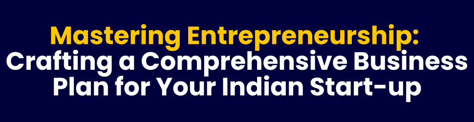 Mastering Entrepreneurship: Crafting a Comprehensive Business Plan for Your Indian Startup